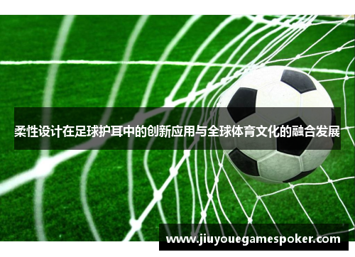 柔性设计在足球护耳中的创新应用与全球体育文化的融合发展