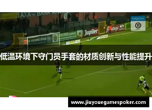 低温环境下守门员手套的材质创新与性能提升